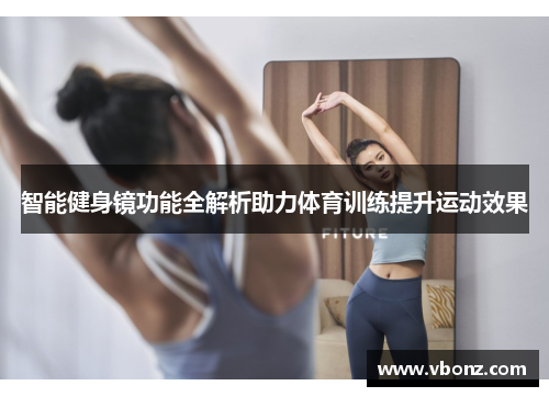 智能健身镜功能全解析助力体育训练提升运动效果